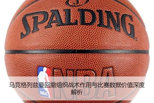 马竞格列兹曼回撤组织战术作用与比赛数据价值深度解析