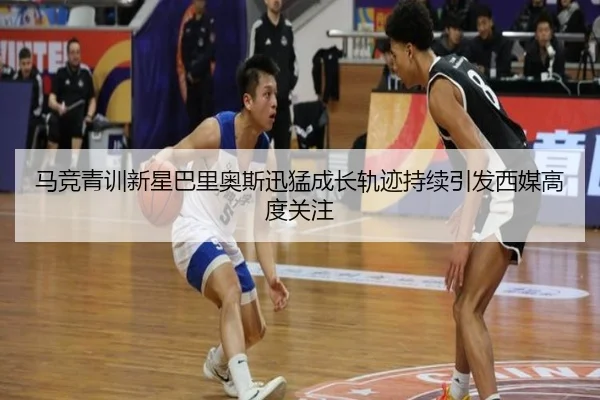 马竞青训新星巴里奥斯迅猛成长轨迹持续引发西媒高度关注