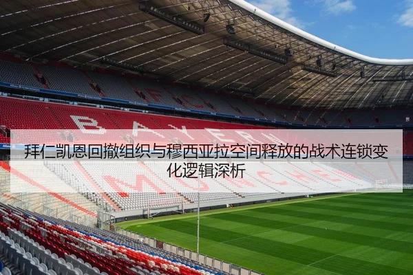 拜仁凯恩回撤组织与穆西亚拉空间释放的战术连锁变化逻辑深析