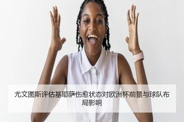 尤文图斯评估基耶萨伤愈状态对欧洲杯前景与球队布局影响
